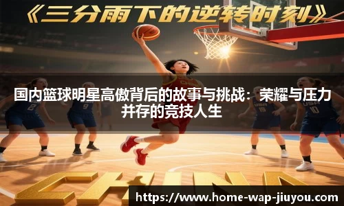 国内篮球明星高傲背后的故事与挑战：荣耀与压力并存的竞技人生